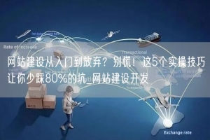网站建设从入门到放弃？别慌！这5个实操技巧让你少踩80%的坑_网站建设开发