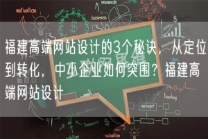 福建高端网站设计的3个秘诀，从定位到转化，中小企业如何突围？福建高端网站设计